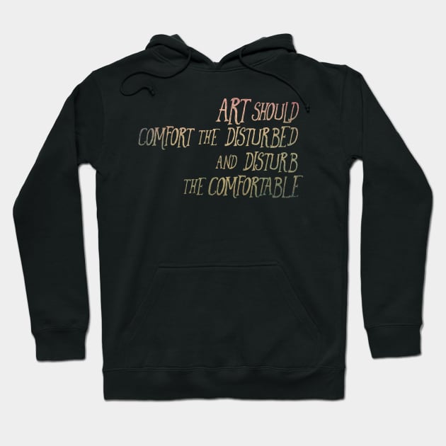 Art Should Comfort the Disturbed and Disturb the Comfortable Hoodie by TheatreThoughts